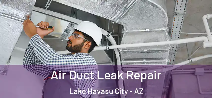 Air Duct Leak Repair Lake Havasu City - AZ