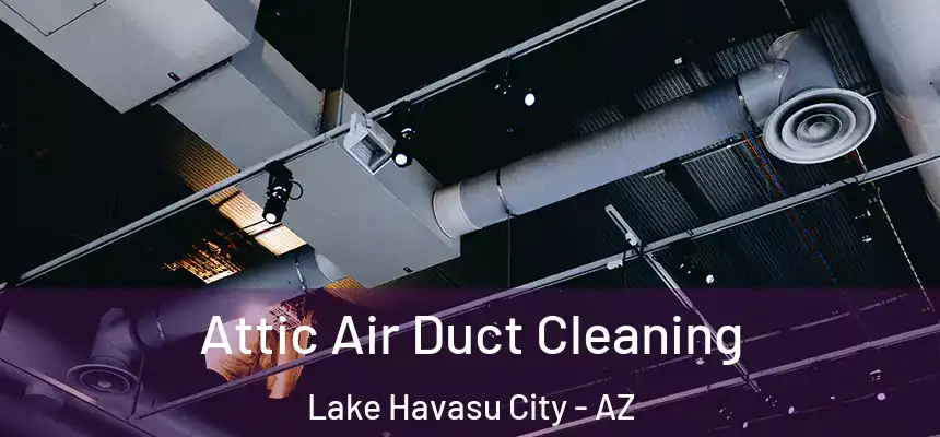 Attic Air Duct Cleaning Lake Havasu City - AZ