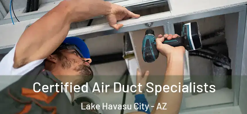 Certified Air Duct Specialists Lake Havasu City - AZ