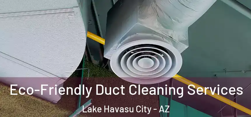 Eco-Friendly Duct Cleaning Services Lake Havasu City - AZ