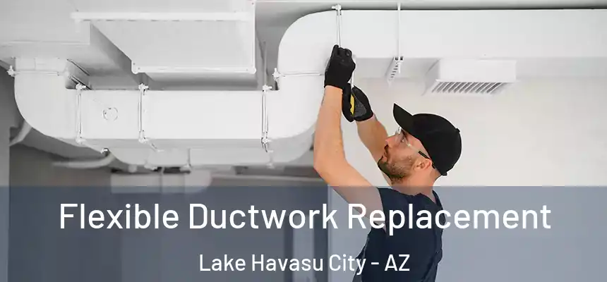  Flexible Ductwork Replacement Lake Havasu City - AZ