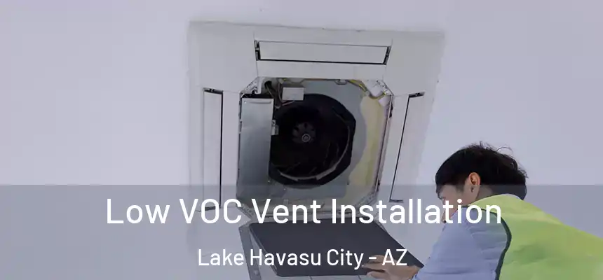  Low VOC Vent Installation Lake Havasu City - AZ